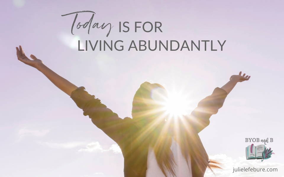 Today Is for Living Abundantly woman arms raised in sunshine