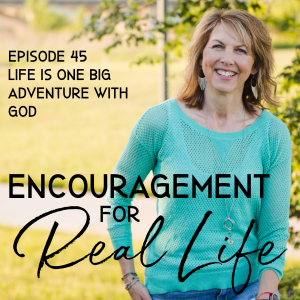 Encouragement For Real Life Podcast, Episode 45, Life Is One Big Adventure with God