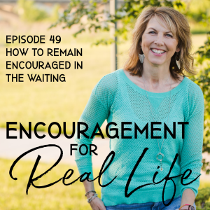 Encouragement for Real Life Podcast, Episode 49, How to Remain Encouraged in the Waiting