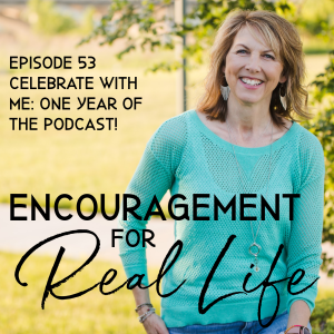 Encouragement for Real Life Podcast, Episode 53, Celebrate With Me: One Year of the Podcast!