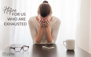 Hope for Us Who Are Exhausted | woman sitting with head in hands