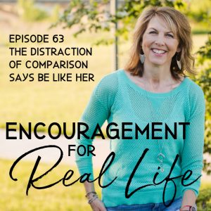 Encouragement for Real Life Podcast, Episode 63, The Distraction of Comparison Says Be Like Her