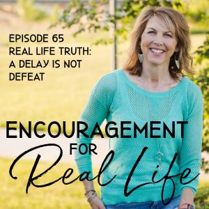 Encouragement for Real Life Podcast, Episode 65, Real Life Truth: A Delay Is Not Defeat