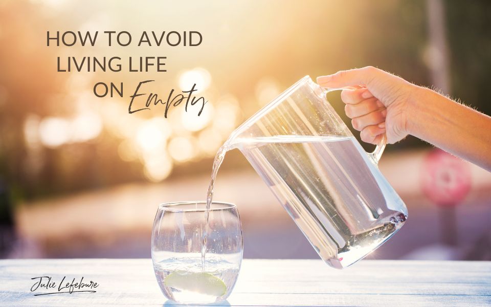 How to Avoid Living Life on Empty | water pitcher in woman's hand pouring water into a drinking glass