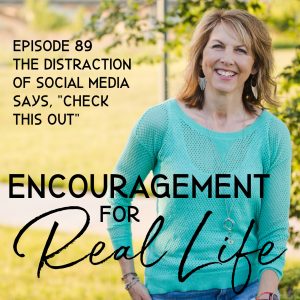 Encouragement for Real Life Podcast, Episode 89, The Distraction of Social Media Says, "Check This Out"