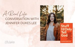 A Real Life Conversation With Jennifer Dukes Lee | image of Jennifer Dukes Lee and her book Stuff I'd Only Tell Gode