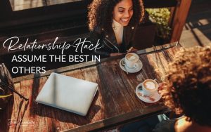 Relationship Hack: Assume the Best in Others | two women sitting across the table from each other having coffee