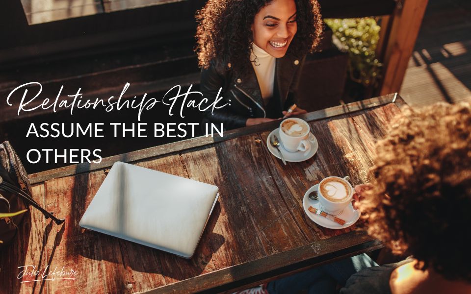 105. Relationship Hack: Assume the Best in Others