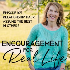 Encouragement for Real Life Podcast, Episode 105, Relationship Hack: Assume the Best in Others