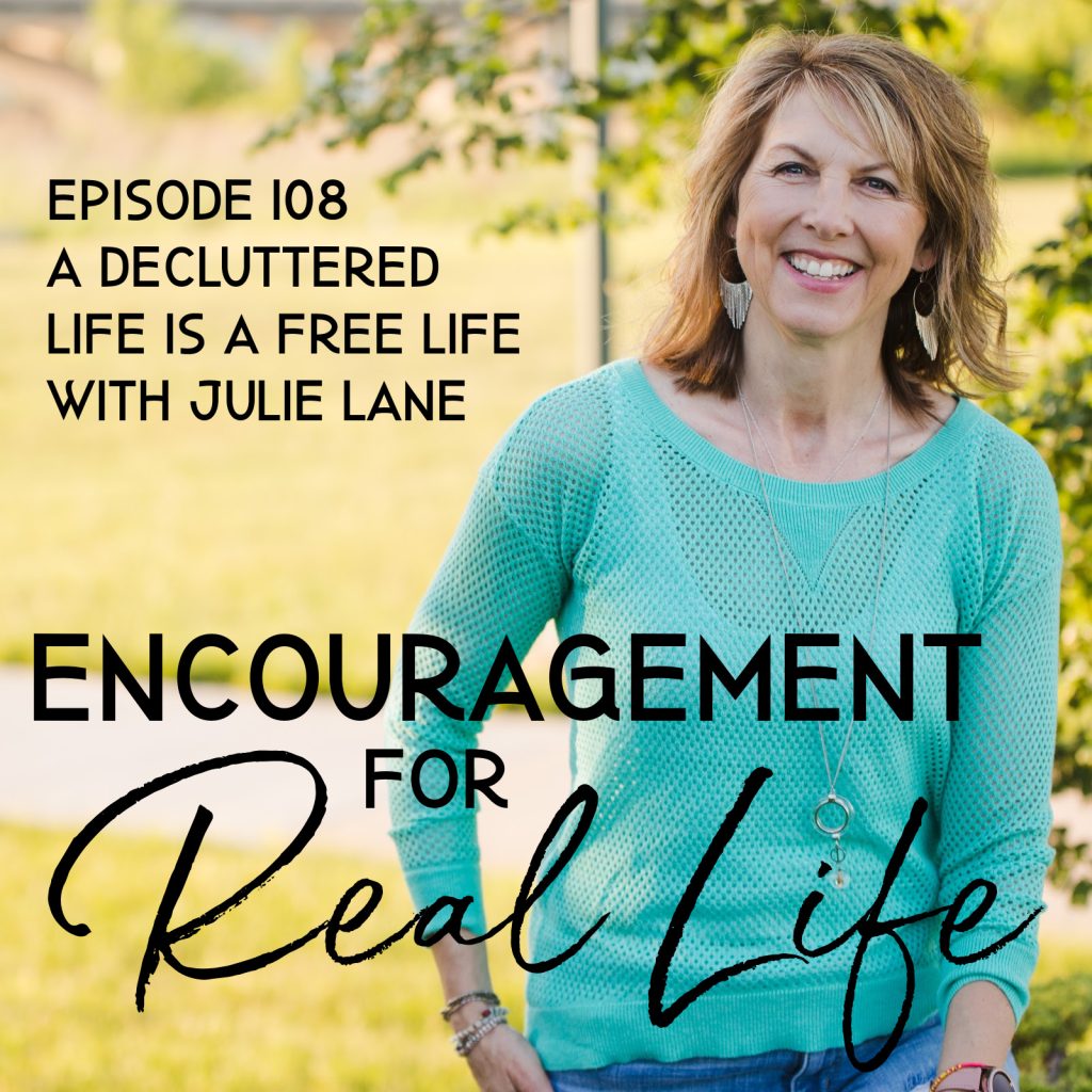 Encouragement for Real Life Podcast, Episode 108, A Decluttered Life Is a Free Life with Julie Lane