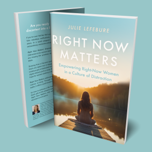 Right Now Matters: Empowering Right-Now Women in a Culture of Distraction