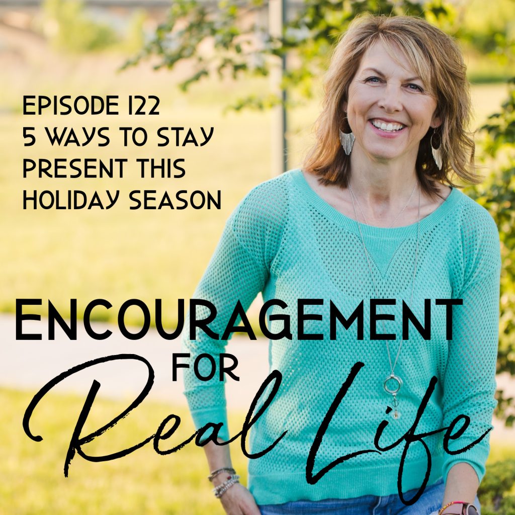 Encouragement for Real Life Podcast, Episode 122, 5 Ways to Stay Present This Holiday Season