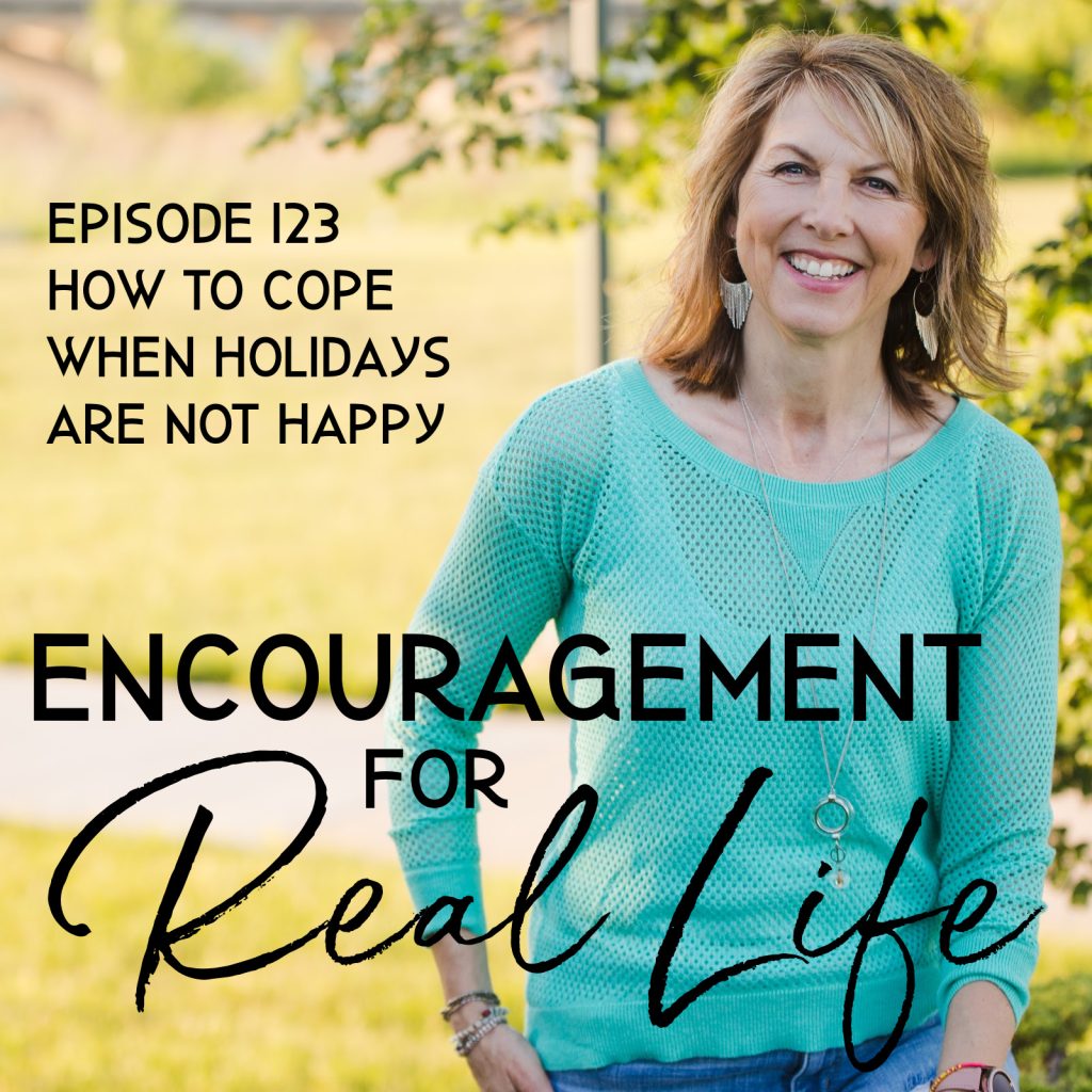 Encouragement for Real Life Podcast, Episode 123, How to Cope When Holidays Are Not Happy