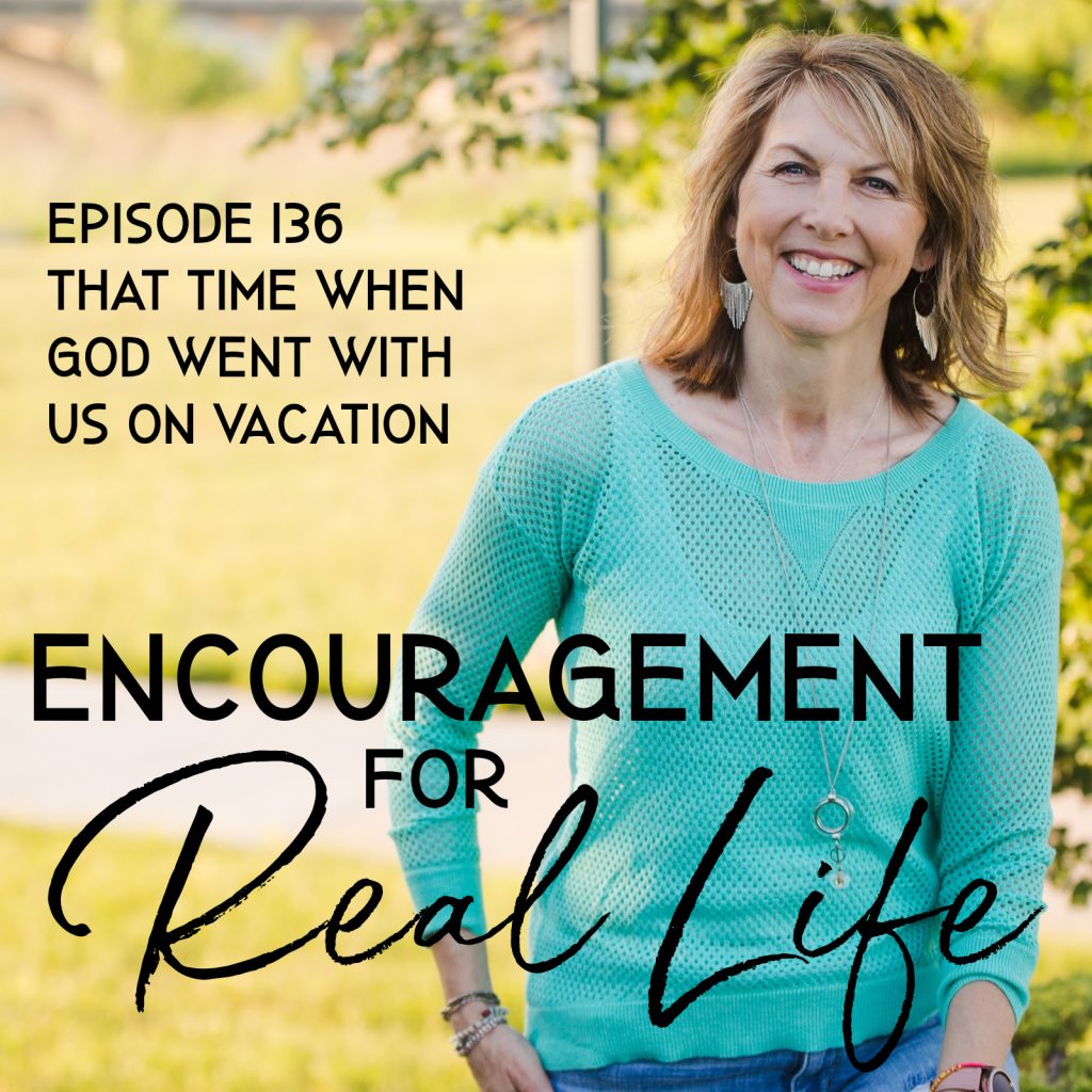 Encouragement for Real Life Podcast, Episode 136, That Time When God Went with Us on Vacation
