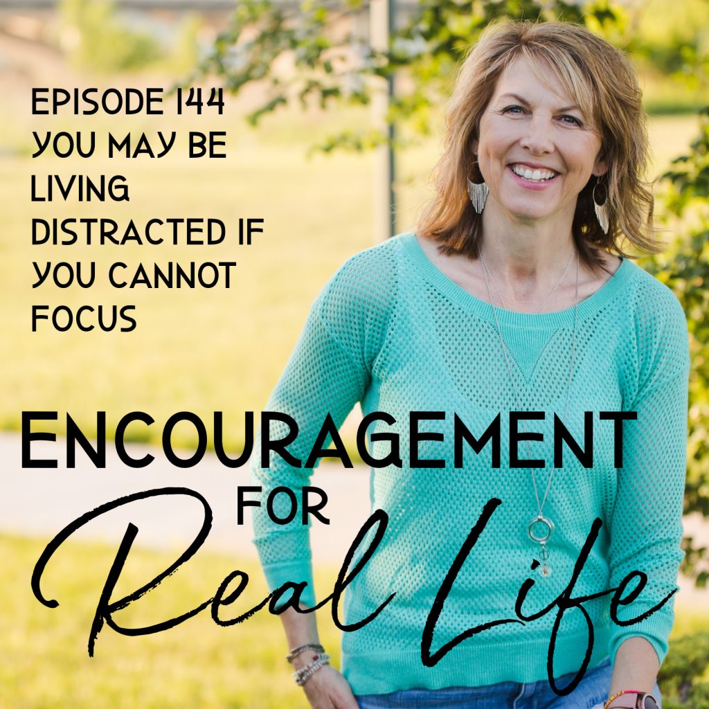 Encouragement for Real Life Podcast, Episode 144, You May Be Living Distracted if You Cannot Focus