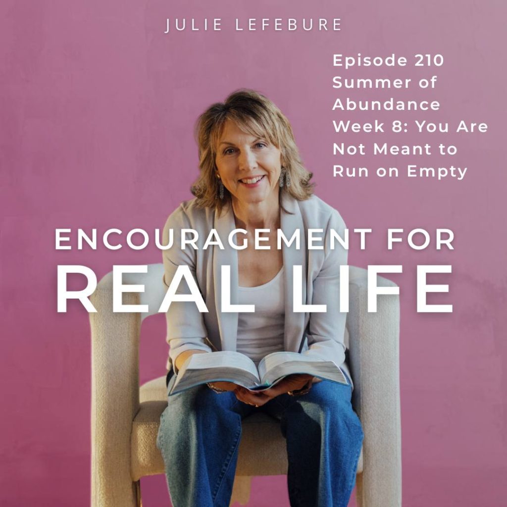 Encouragement for Real Life Podcast, Episode 210, Summer of Abundance Week 8: You Are Not Meant to Run on Empty
