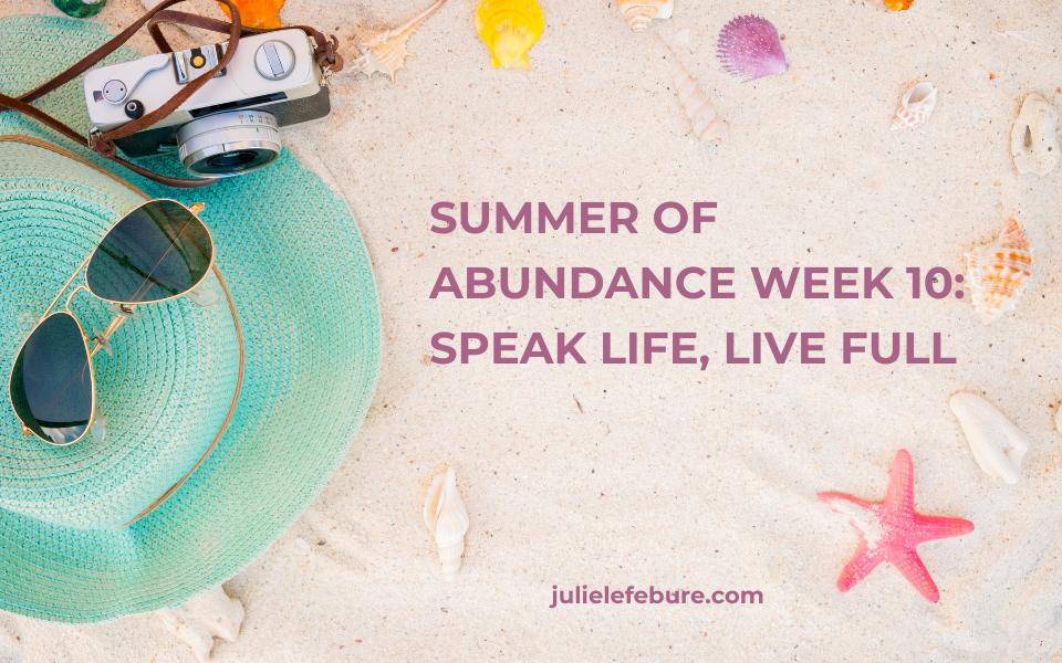 213. Summer of Abundance Week 10: Speak Life, Live Full
