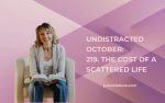 Undistracted October: 219. The Cost of a Scattered Life
