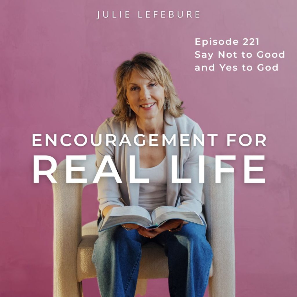 Encouragement for Real Life Podcast, Episode 221. Say No to Good and Yes to God