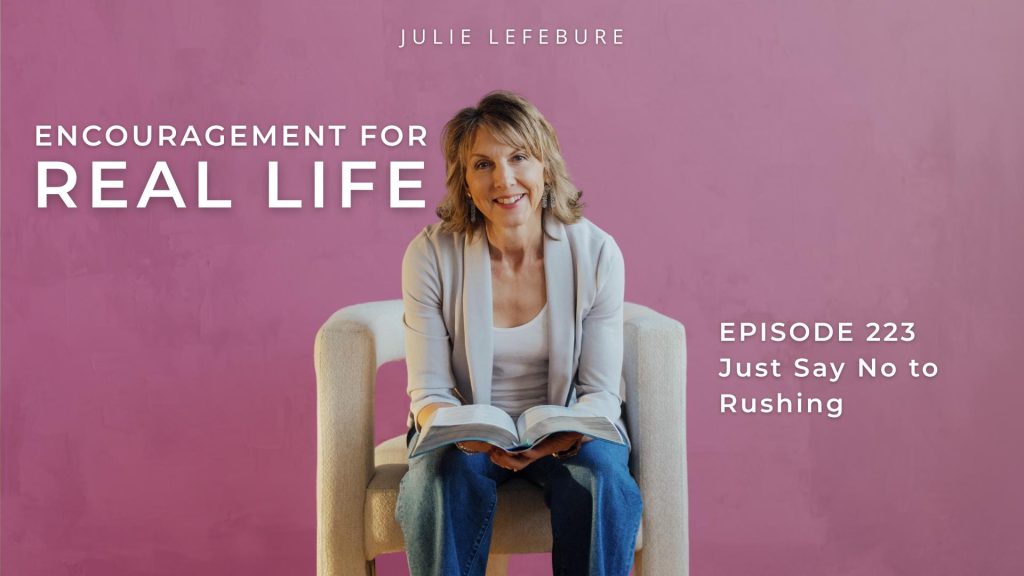 Encouragement for Real Life Podcast, Episode 223, Just Say No to Rushing