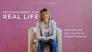 Encouragement for Real Life Podcast, Episode 224, Just Say No to People Pleasing