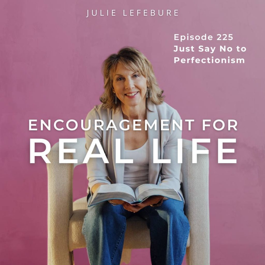 Encouragement for Real Life Podcast, Episode 225, Just Say No to Perfectionism