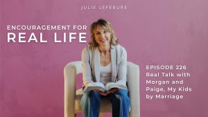 Encouragement for Real Life Podcast, Episode 226, Real Talk with Morgan and Paige, My Kids by Marriage