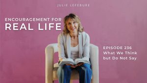 Encouragement for Real Life, Episode 236, What We Think but Do Not Say