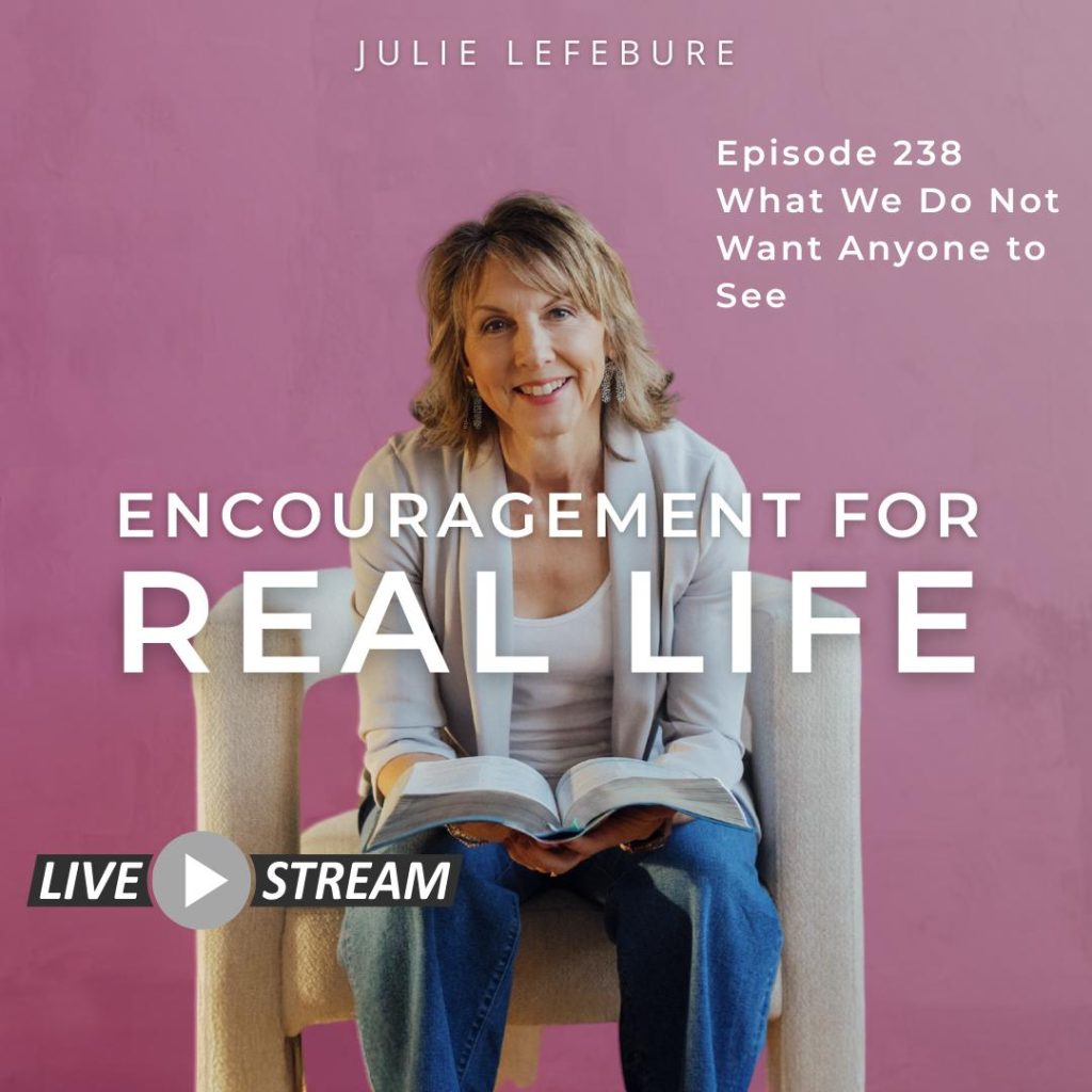 Encouragement for Real Life Podcast, Episode 238, What We Do Not Want Anyone to See