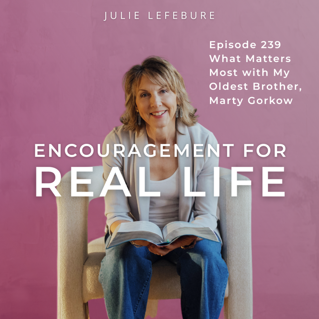 Encouragement for Real Life, Episode 239. What Matters Most with My Oldest Brother, Marty Gorkow