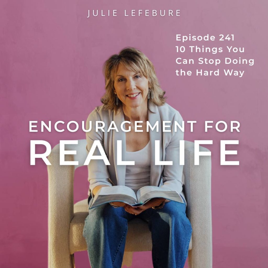 Encouragement for Real Life Podcast, Episode 241. 10 Things You Can Stop Doing the Hard Way