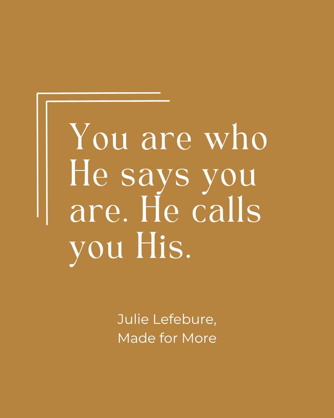 Made for More quote 17 You are who He says you are. He call you His.
