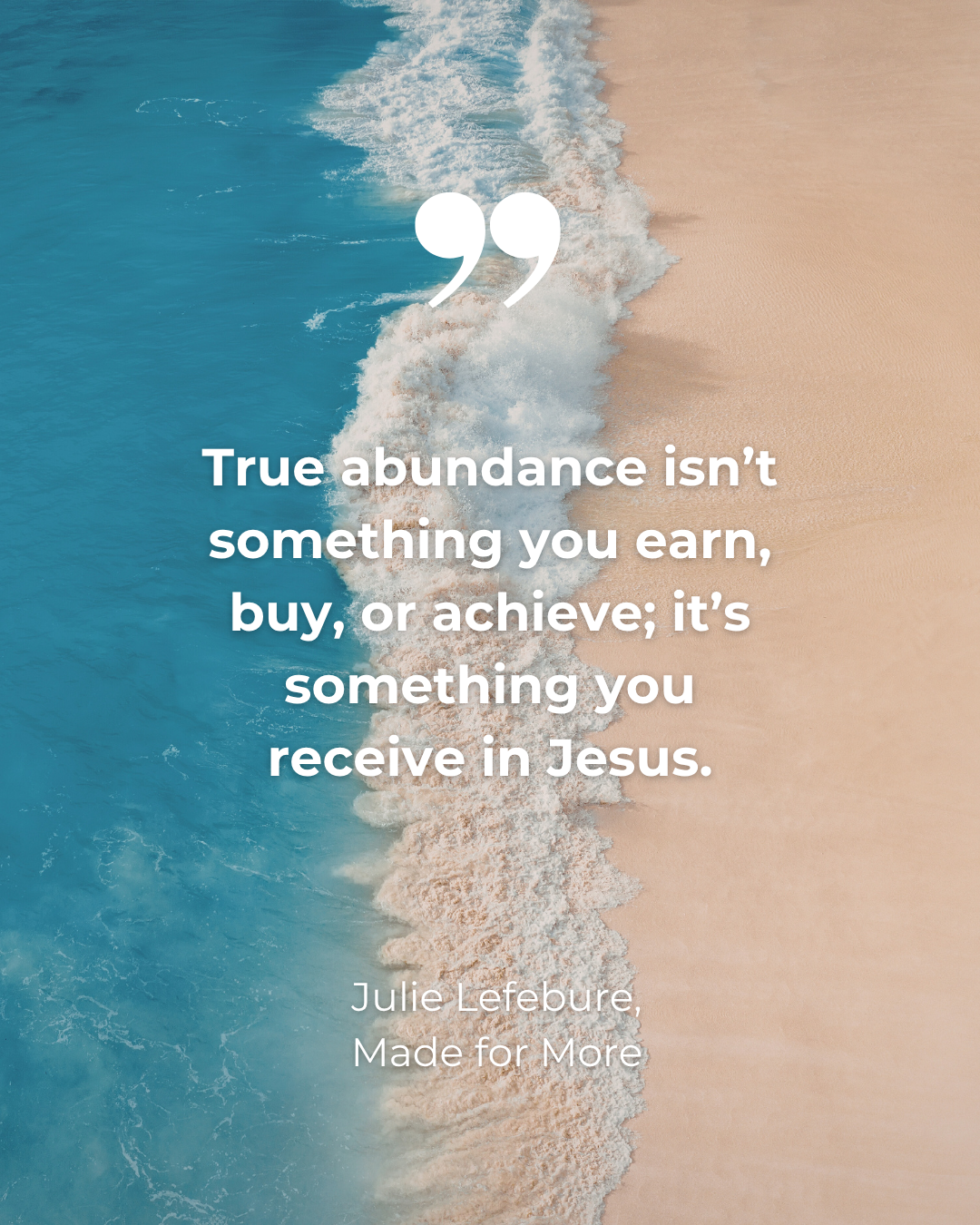 Made for More quote 18 True abundance isn't something you earn, buy, or achieve; it's something you receive in Jesus.