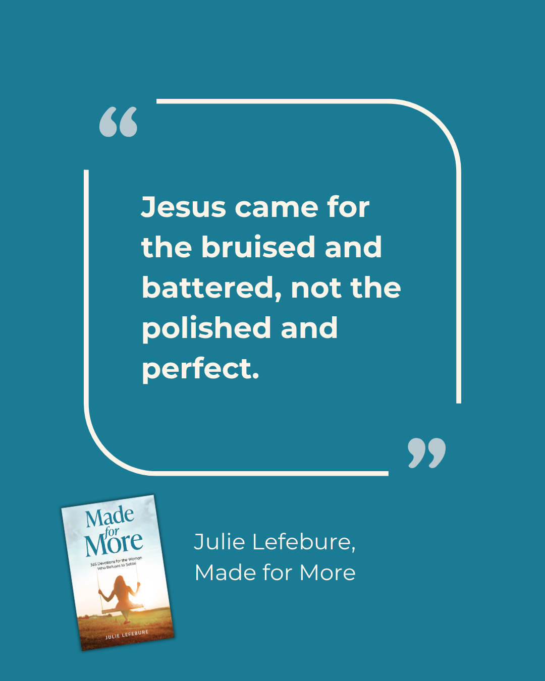 Made for More quote 19 Jesus came for the bruised and battered, not the polished and perfect.