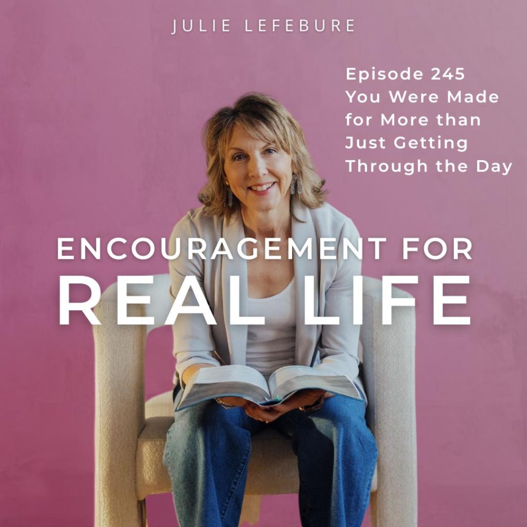 Encouragement for Real Life Podcast, Episode 245. You Were Made for More Than Just Getting Through the Day