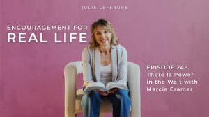 Encouragement for Real Life Podcast, Episode 248. There Is Power in the Wait with Marcia Cramer