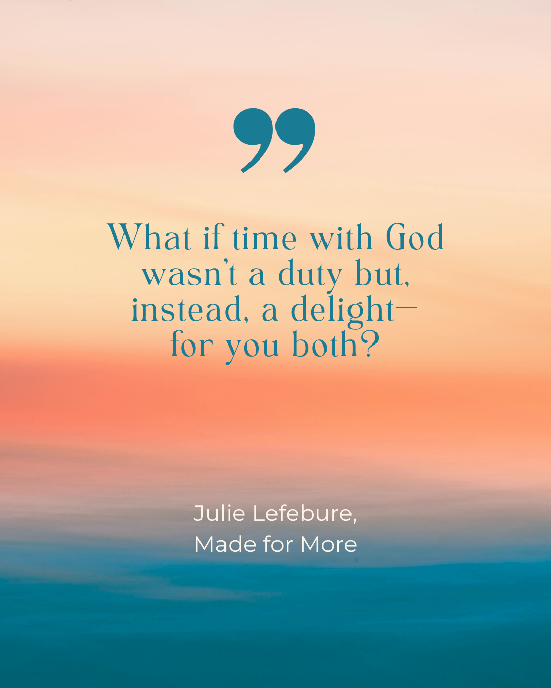 Made for More quote 4 What if time with God wasn't a duty but, instead, a delight--for you both?