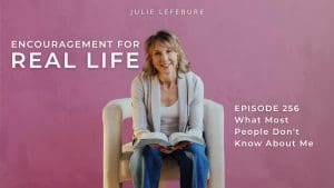 Encouragement for Real Life Podcast, Episode 256. What Most People Don't Know About Me