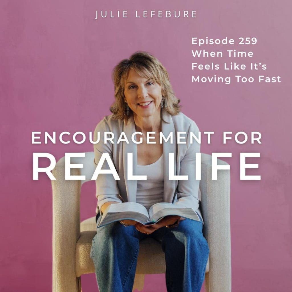 Encouragement for Real Life Podcast, Episode 259. When Time Feels Like It's Moving Too Fast