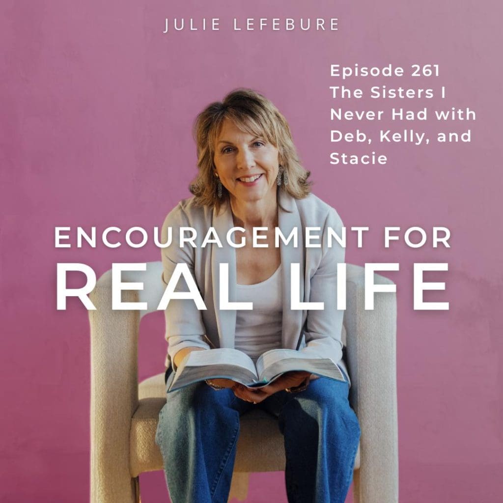 Encouragement for Real Life Podcast, Episode 261. The Sisters I Never Had with Deb, Kelly, and Stacie
