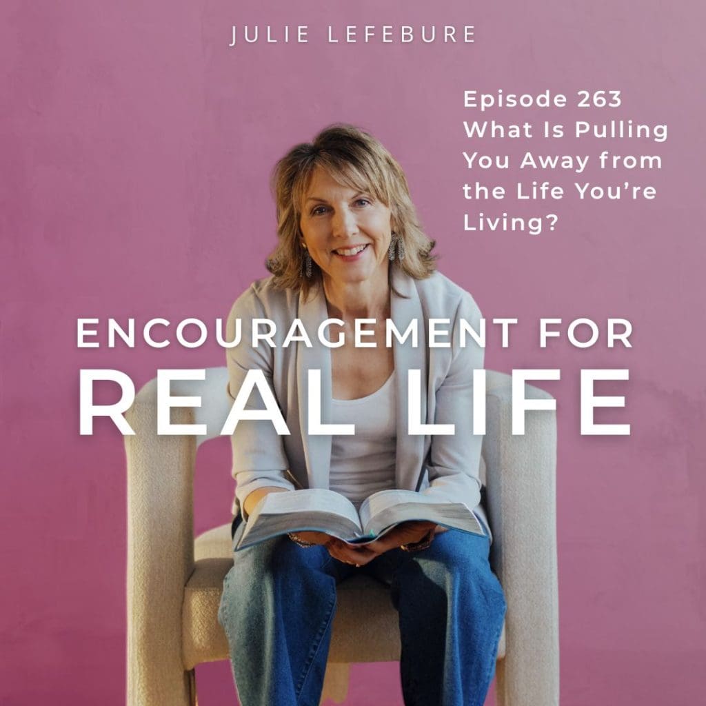 Encouragement for Real Life Podcast, Episode 263. What Is Pulling You Away from the Life You're Living?