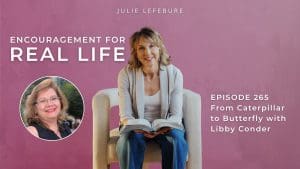Encouragement for Real Life Podcast, Episode 265. From Caterpillar to Butterfly with Libby Conder