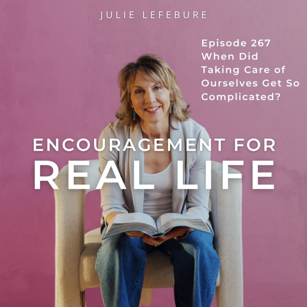 Encouragement for Real Life Podcast, Episode 267. When Did Taking Care of Ourselves Get So Complicated?