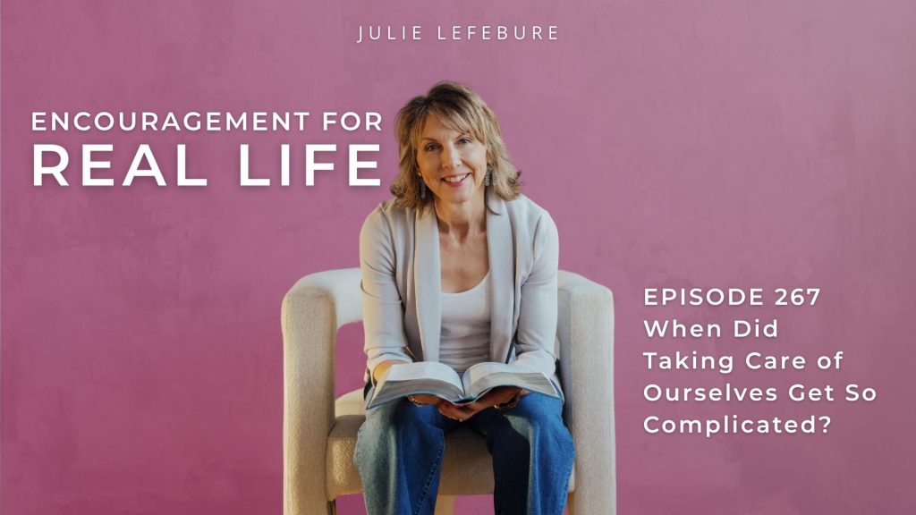 Encouragement for Real Life Podcast, Episode 267. When Did Taking Care of Ourselves Get So Complicated?