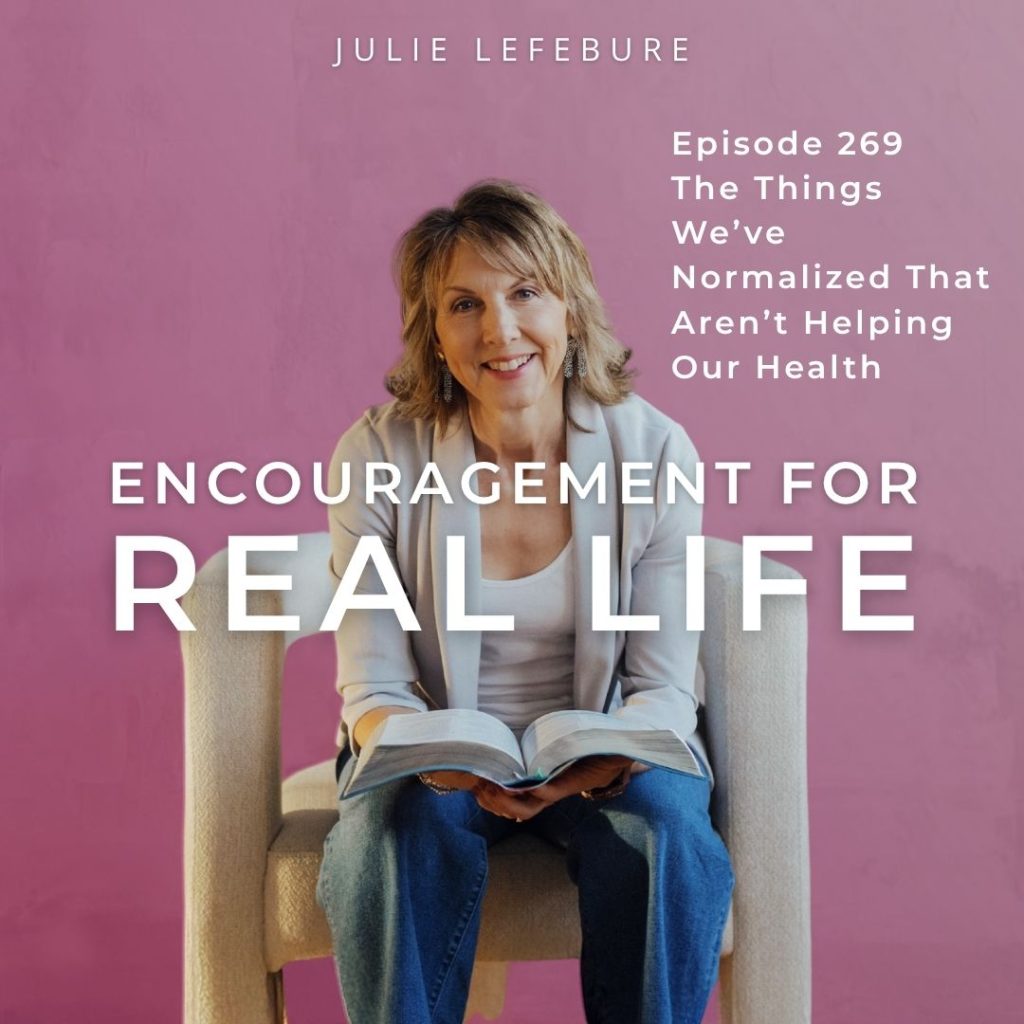 Encouragement for Real Life Podcast, Episode 269. The Things We've Normalized That Aren't Helping Our Health