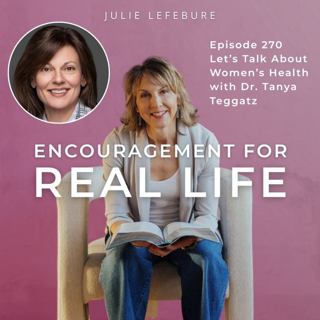 Encouragement for Real Life Podcast, Episode 270. Let's Talk About Women's Health with Dr. Tanya Teggatz