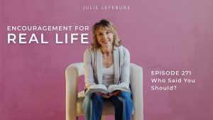 Encouragement for Real Life Podcast, Episode 271. Who Said You Should?