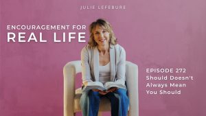 Encouragement for Real Life Podcast, Episode 272. Should Doesn't Always Mean You Should