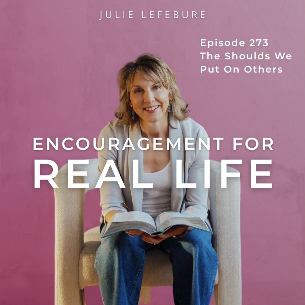Encouragement for Real Life Podcast, Episode 273. The Shoulds we Put On Others